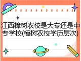 江西樟树农校是大专还是中专学校(樟树农校学历层次)