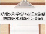 郑州水利学校毕业证查询系统(郑州水利毕业证查询)