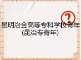 昆明冶金高等专科学校青年(昆冶专青年)