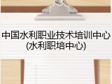 中国水利职业技术培训中心(水利职培中心)