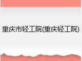 重庆市轻工院(重庆轻工院)