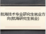航海技术专业研究生就业方向(航海研究生就业)
