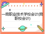 一商职业技术学校会计(商职校会计)