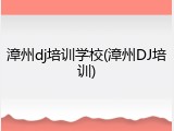漳州dj培训学校(漳州DJ培训)