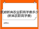 抚顺新宾农业职高学费多少(新宾农职高学费)