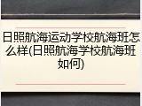 日照航海运动学校航海班怎么样(日照航海学校航海班如何)
