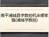 南平浦城县学数控机床哪家强(浦城学数控)