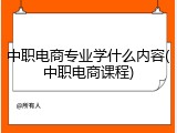 中职电商专业学什么内容(中职电商课程)
