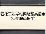 石化工业学校网站职高招生(石化职高招生)