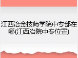 江西冶金技师学院中专部在哪(江西冶院中专位置)
