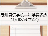 苏州复读学校一年学费多少("苏州复读学费")