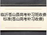 临沂苍山县高考补习班收费标准(苍山高考补习收费)