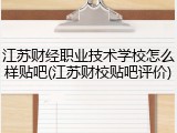 江苏财经职业技术学校怎么样贴吧(江苏财校贴吧评价)