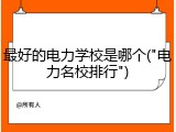 最好的电力学校是哪个("电力名校排行")