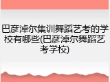 巴彦淖尔集训舞蹈艺考的学校有哪些(巴彦淖尔舞蹈艺考学校)