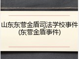 山东东营金盾司法学校事件(东营金盾事件)
