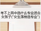 考不上高中选什么专业适合女孩子("女生落榜选专业")