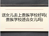 送女儿去上贵族学校好吗(贵族学校适合女儿吗)