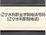 辽宁水利职业学院电话号码(辽宁水利职院电话)