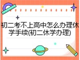 初二考不上高中怎么办理休学手续(初二休学办理)