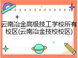 云南冶金高级技工学校所有校区(云南冶金技校校区)