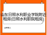 山东日照水利职业学院附近租房(日照水利职院租房)