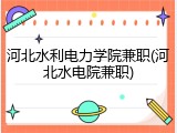 河北水利电力学院兼职(河北水电院兼职)
