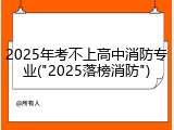 2025年考不上高中消防专业("2025落榜消防")