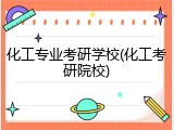 化工专业考研学校(化工考研院校)