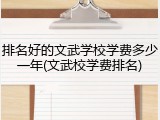排名好的文武学校学费多少一年(文武校学费排名)