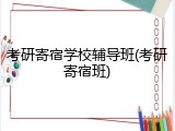 考研寄宿学校辅导班(考研寄宿班)