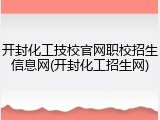 开封化工技校官网职校招生信息网(开封化工招生网)