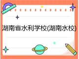 湖南省水利学校(湖南水校)