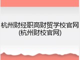 杭州财经职高财贸学校官网(杭州财校官网)
