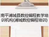 南平浦城县数控编程教学培训机构(浦城数控编程培训)