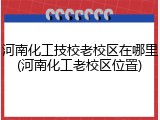 河南化工技校老校区在哪里(河南化工老校区位置)