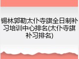 锡林郭勒太仆寺旗全日制补习培训中心排名(太仆寺旗补习排名)
