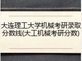 大连理工大学机械考研录取分数线(大工机械考研分数)