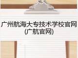 广州航海大专技术学校官网(广航官网)
