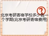 北京考研寄宿学校多少钱一个学期(北京考研寄宿费用)