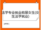 法学专业就业前景女生(女生法学就业)