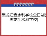 黑龙江省水利学校全日制(黑龙江水利学校)