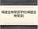 福建金榜复读学校(福建金榜复读)