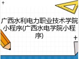广西水利电力职业技术学院小程序(广西水电学院小程序)