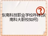 东南科技职业学校咋样(东南科大职校如何)