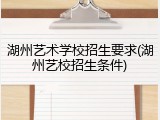 湖州艺术学校招生要求(湖州艺校招生条件)