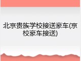 北京贵族学校接送豪车(京校豪车接送)