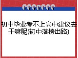 初中毕业考不上高中建议去干嘛呢(初中落榜出路)