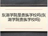东湖学院是贵族学校吗(东湖学院贵族学校吗)