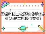 无锡科技二轮还能报哪些专业(无锡二轮报何专业)